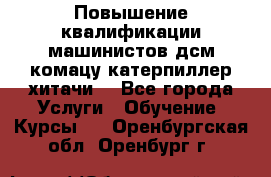 Повышение квалификации машинистов дсм комацу,катерпиллер,хитачи. - Все города Услуги » Обучение. Курсы   . Оренбургская обл.,Оренбург г.